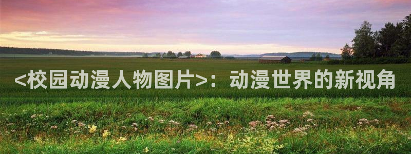 omofun官网入口：<校园动漫人物图片>：动漫世界的新视角