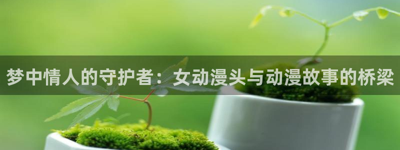 omofun缓存：梦中情人的守护者：女动漫头与动漫故事的桥梁