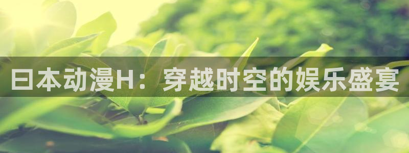 omofunapp：曰本动漫H：穿越时空的娱乐盛宴