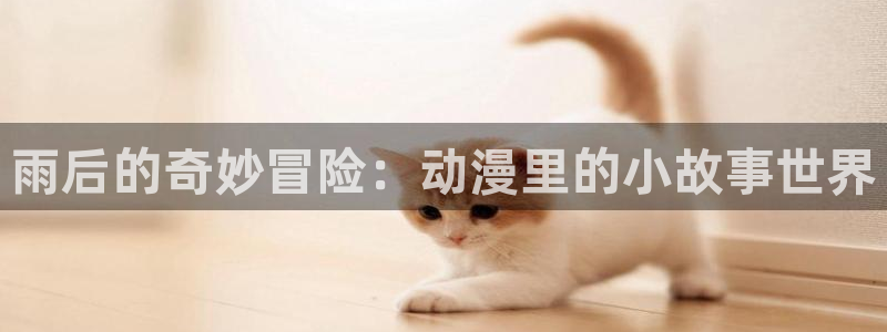 omofun动漫下载最新：雨后的奇妙冒险：动漫里的小故事世界