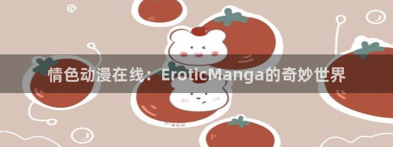 omofun网页版入口处：情色动漫在线：EroticManga的奇妙世界