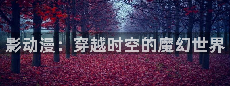 omofun官方网页：影动漫：穿越时空的魔幻世界