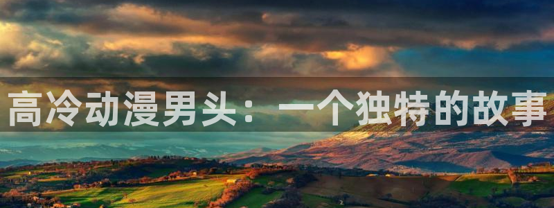 omofun官方网站app下载：高冷动漫男头：一个独特的故事