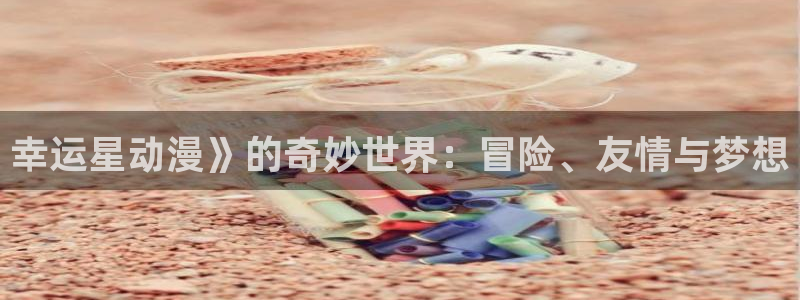 omofun吗：幸运星动漫》的奇妙世界：冒险、友情与梦想