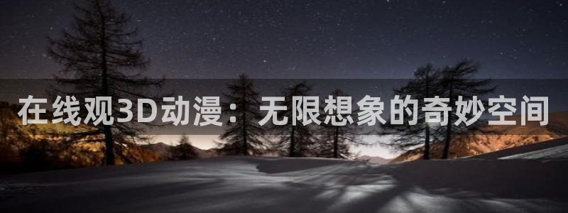 omofun动漫官网网页版入口：在线观3D动漫：无限想象的奇妙空间