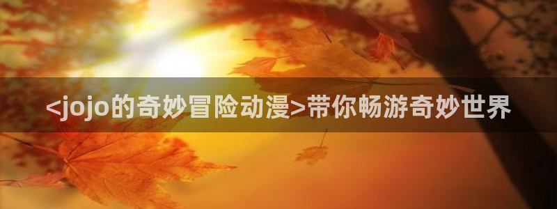 omofun动漫下载最新：<jojo的奇妙冒险动漫>带你畅游奇妙世界