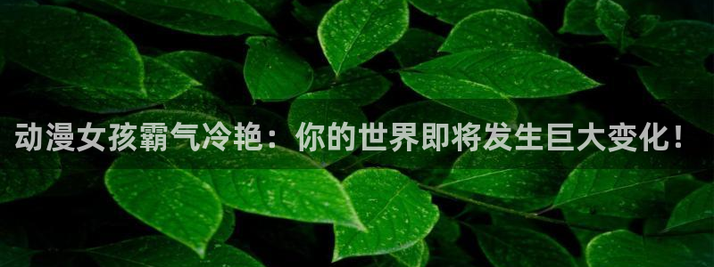 omofun专注动漫官网入口：动漫女孩霸气冷艳：你的世界即将发生巨大变化！