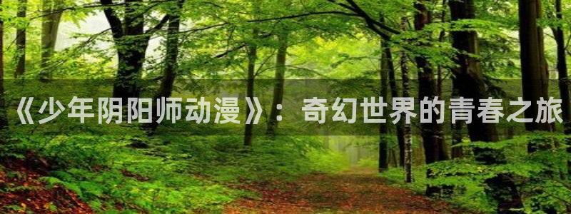omofun动漫官网下载ios：《少年阴阳师动漫》：奇幻世界的青春之旅