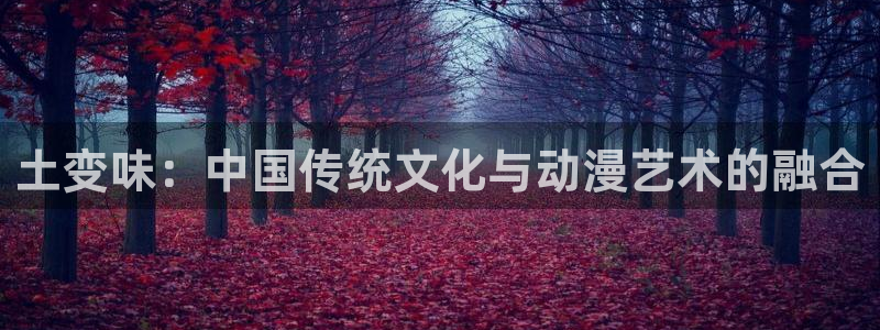 omofun动漫官方app下载：土变味：中国传统文化与动漫艺术的融合
