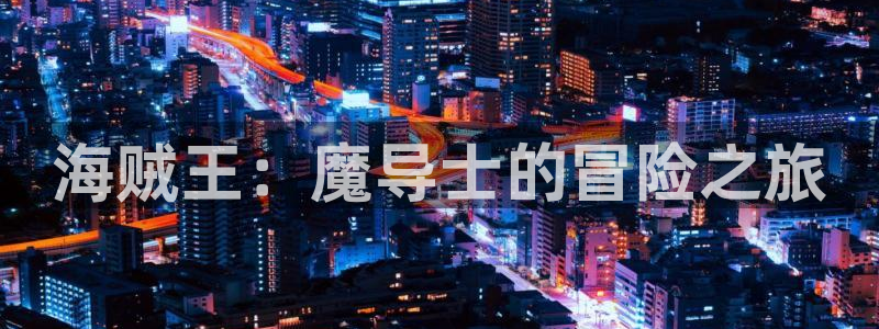 omofun网页版入口处：海贼王：魔导士的冒险之旅